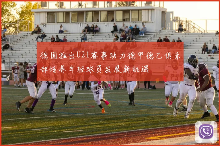 德国推出U21赛事助力德甲德乙俱乐部培养年轻球员发展新机遇