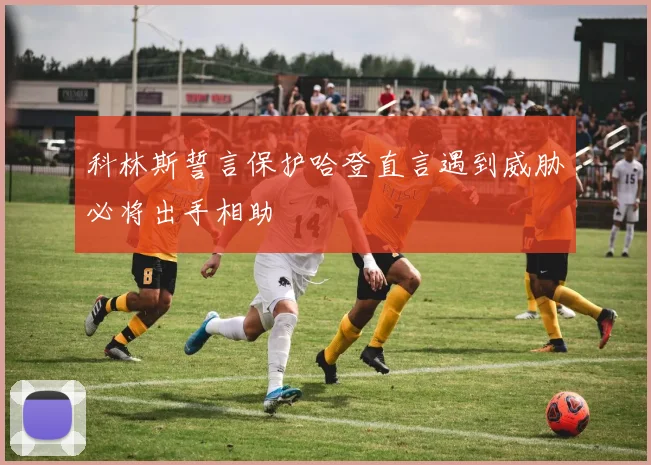 科林斯誓言保护哈登直言遇到威胁必将出手相助