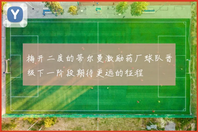 梅开二度的蒂尔曼激励药厂球队晋级下一阶段期待更远的征程