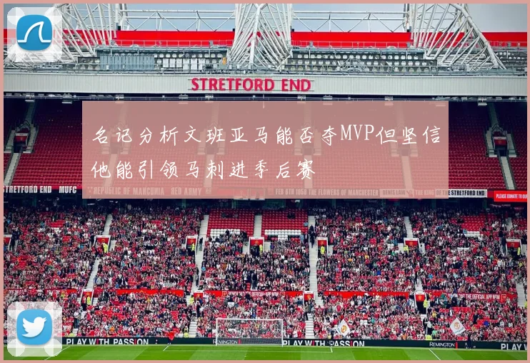 名记分析文班亚马能否夺MVP但坚信他能引领马刺进季后赛