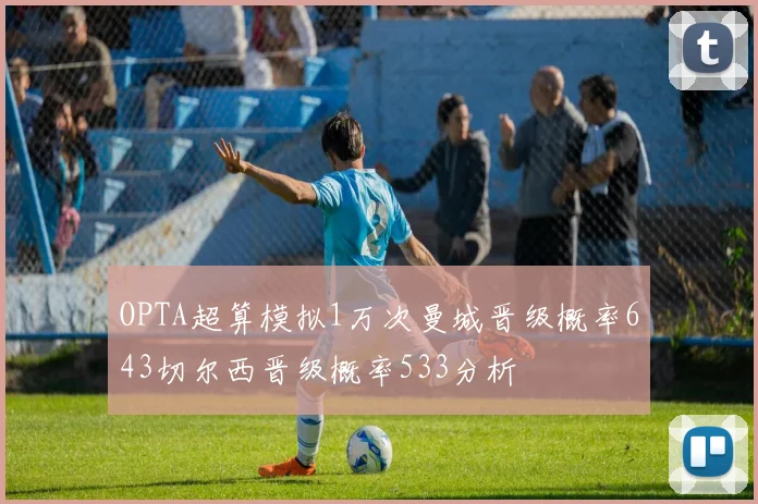 OPTA超算模拟1万次曼城晋级概率643切尔西晋级概率533分析