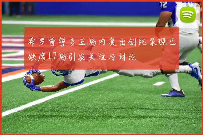 希罗曾誓言五场内复出创纪录现已缺席17场引发关注与讨论