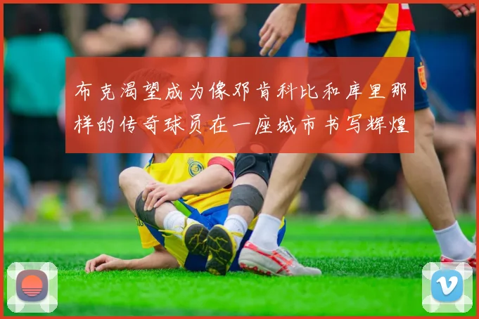 布克渴望成为像邓肯科比和库里那样的传奇球员在一座城市书写辉煌