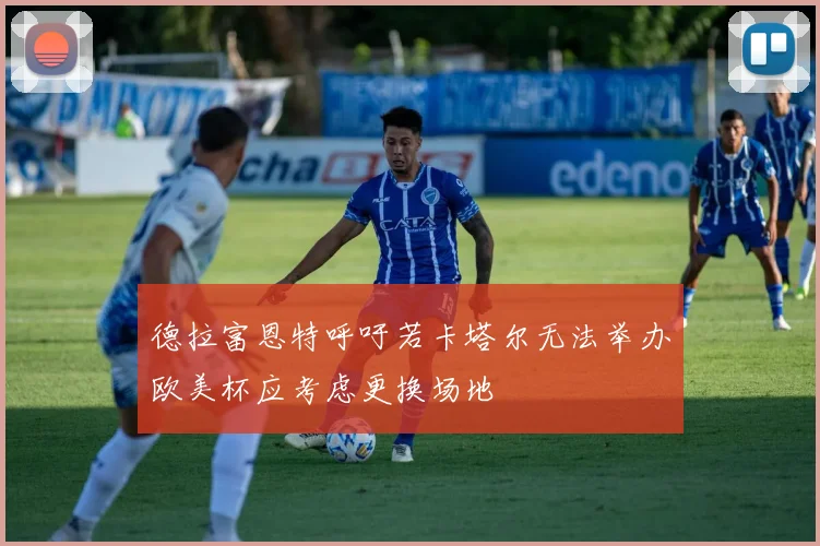德拉富恩特呼吁若卡塔尔无法举办欧美杯应考虑更换场地