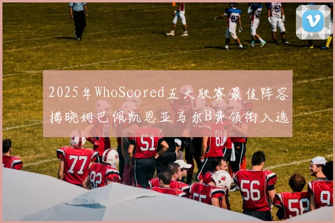 2025年WhoScored五大联赛最佳阵容揭晓姆巴佩凯恩亚马尔B费领衔入选