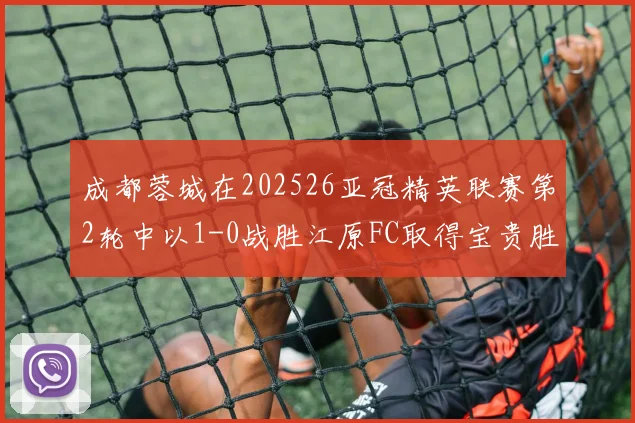 成都蓉城在202526亚冠精英联赛第2轮中以1-0战胜江原FC取得宝贵胜利