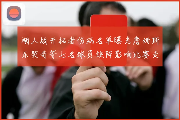 湖人战开拓者伤病名单曝光詹姆斯东契奇等七名球员缺阵影响比赛走势