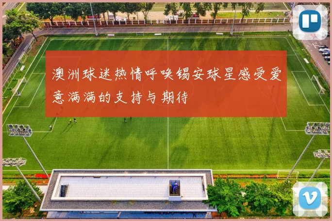 澳洲球迷热情呼唤锡安球星感受爱意满满的支持与期待
