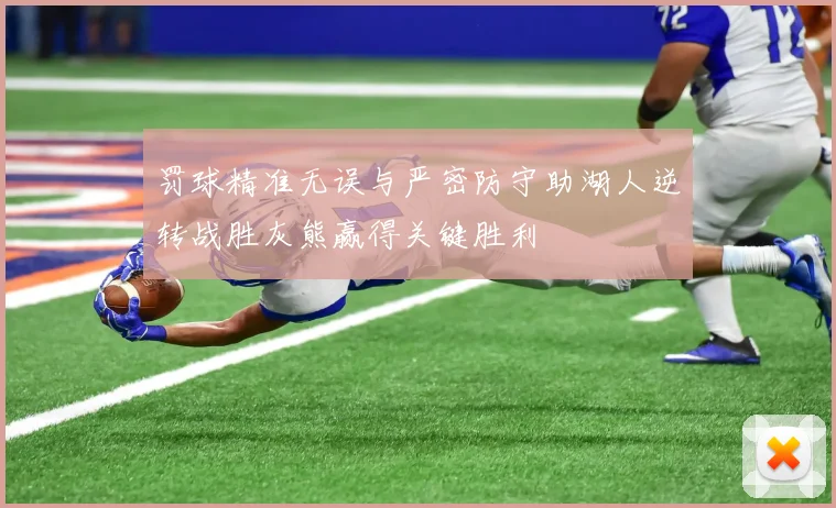 罚球精准无误与严密防守助湖人逆转战胜灰熊赢得关键胜利