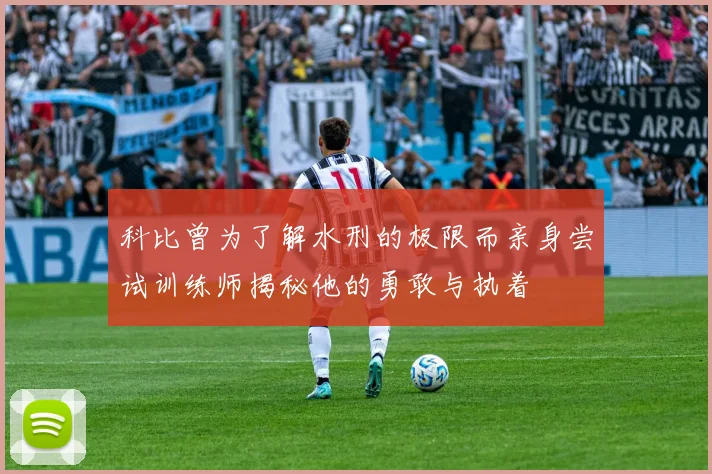 科比曾为了解水刑的极限而亲身尝试训练师揭秘他的勇敢与执着