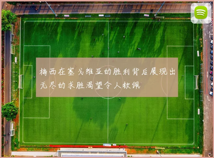 梅西在塞戈维亚的胜利背后展现出无尽的求胜渴望令人钦佩