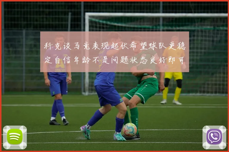 科克谈马竞表现起伏希望球队更稳定自信年龄不是问题状态良好即可出战