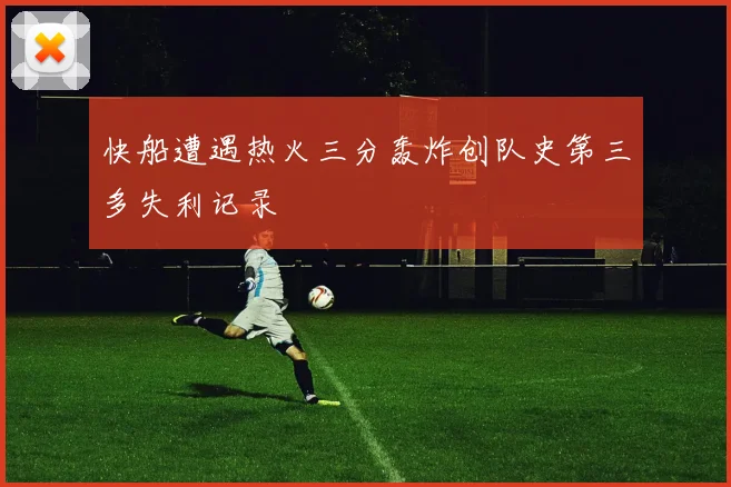 快船遭遇热火三分轰炸创队史第三多失利记录