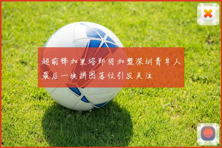 超前锋加里塔即将加盟深圳青年人最后一块拼图落位引发关注