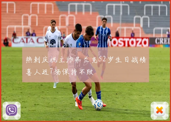 热刺庆祝主帅弗兰克52岁生日战绩喜人近7场保持不败