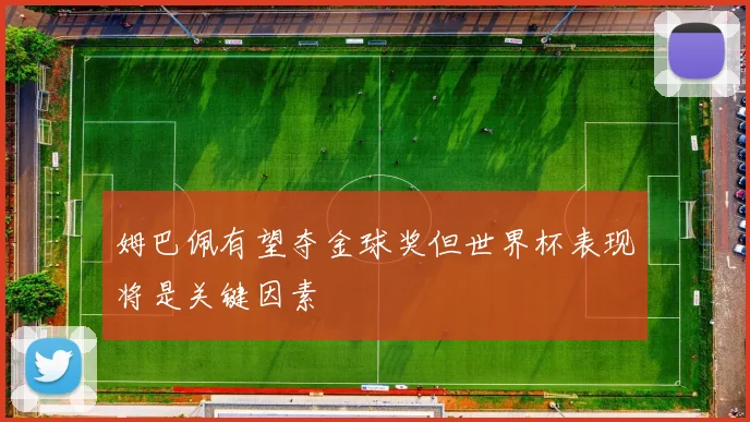 姆巴佩有望夺金球奖但世界杯表现将是关键因素