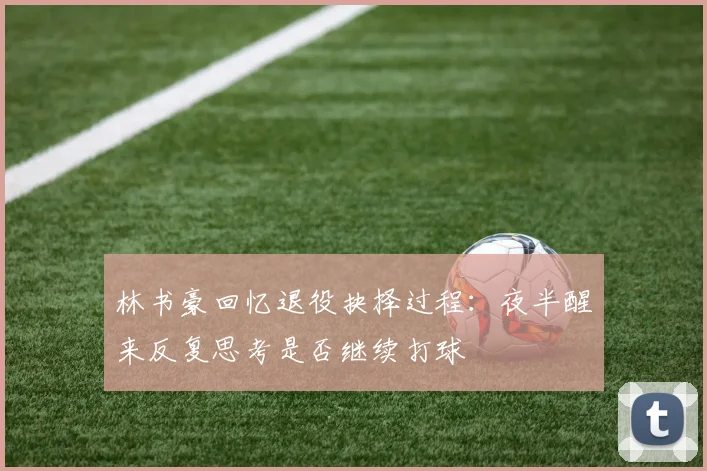 林书豪回忆退役抉择过程：夜半醒来反复思考是否继续打球