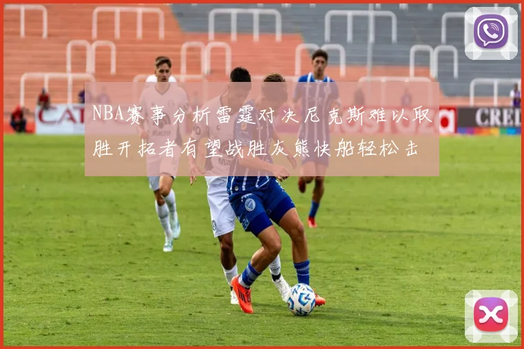 NBA赛事分析雷霆对决尼克斯难以取胜开拓者有望战胜灰熊快船轻松击败步行者